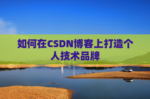 如何在CSDN博客上打造个人技术品牌